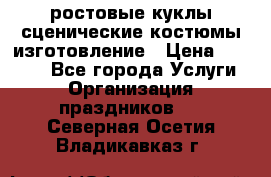 ростовые куклы.сценические костюмы.изготовление › Цена ­ 15 000 - Все города Услуги » Организация праздников   . Северная Осетия,Владикавказ г.